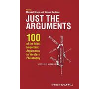Just the Arguments: 100 of the Most Important Arguments in Western Philosophy