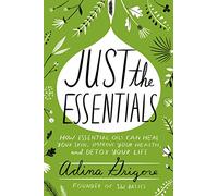 Just the Essentials: How Essential Oils Can Heal Your Skin, Improve Your Health, and Detox Your Life