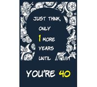 Just think, only 1 more years until you’re 40: Birthday gift for unisex, Birthday journal notebook,.. Best birthday gift, line journal notebook for birthday gift