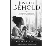 Just To Behold: Encouragement for the Woman Learning to See Herself Differently