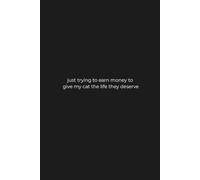 Just Trying to Earn Money to Give My Cat the Life They Deserve: Compact 120 page Lined Notebook