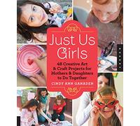 Just Us Girls: 48 Creative Art Projects for Mothers and Daughters to Do Together