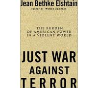 Just War Against Terror: Ethics and the Burden of American Power in a Violent World