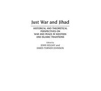 Just War and Jihad: Historical and Theoretical Perspectives on War and Peace in Western and Islamic Traditions: 28 (Contributions to the Study of Religion)