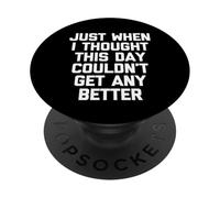 Just When I Thought This Day Couldn't Get Any Better - Funny PopSockets Adhesive PopGrip