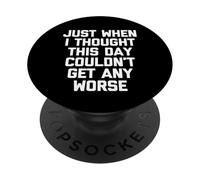 Just When I Thought This Day Couldn't Get Any Worse - Funny PopSockets Adhesive PopGrip