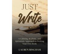 Just Write: A Calming, Realistic, and Optimistic Approach to Writing Your First Book (How to write)