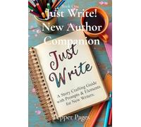 Just Write! New Author Companion: A Story Crafting Guide with Prompts & Elements for New Writers.: 1