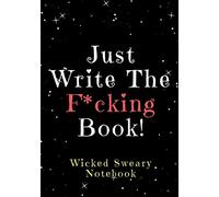 Just Write the F*cking Book!: Wicked Sweary Notebook