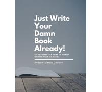 Just Write Your Damn Book Already!: A Comprehensive Guide to Finally Writing Your Big Novel