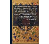 Justa Repulsa Del Argumento Negativo Y Equivocaciones En Que Cimentaba La Defensa De Su Censura Que Dio A Luz ... Fr. Agustin Sala ... Á Fin De ... Insigne Virgen Y Protomartir Santa Eulalia...