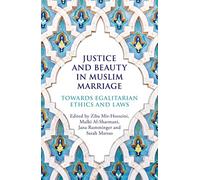 Justice and Beauty in Muslim Marriage : Towards Egalitarian Ethics and Laws