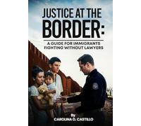 JUSTICE AT THE BORDER: A Guide for Immigrants Fighting Without Lawyers
