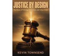 JUSTICE BY DESIGN: THE ROOTS OF POLICING, CORRECTIONS, AND URBAN CRISIS