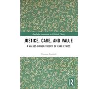 Justice, Care, and Value: A Values-Driven Theory of Care Ethics (Routledge Innovations in Political Theory)