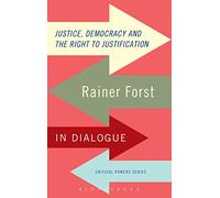 Justice, Democracy and the Right to Justification: Rainer Forst In Dialogue (Critical Powers)