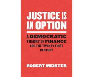 Justice Is an Option: A Democratic Theory of Finance for the Twenty-First Century (Chicago Studies in Practices of Meaning)