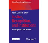 Justice, Recognition, and Institutions: A Dialogue with Axel Honneth (Kritische Theorien in der globalen Moderne)
