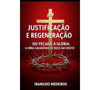 Justificação e Regeneração: Do Pecado à Glória: A Obra Salvadora de Deus em Cristo