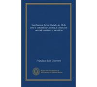 Justification de los liberales de Chile ante la conciencia Catolica, i Distincion entre el suicidio i el sacrificio (Spanish Edition)