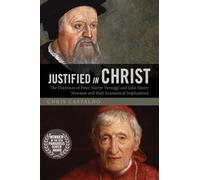 Justified in Christ: The Doctrines of Peter Martyr Vermigli and John Henry Newman and Their Ecumenical Implications