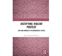 Justifying Violent Protest: Law and Morality in Democratic States