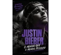 Justin Bieber - o menino que o mundo possuiu: a história que ninguém te contou