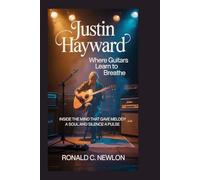 Justin Hayward: Where Guitars Learn to Breathe: Inside the Mind That Gave Melody a Soul and Silence a Pulse