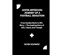 Justin Jefferson: Journey of a Football Sensation: From Humble Roots to NFL Glory - The Inspiring Story of Grit, Talent, and Triumph