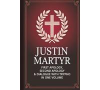 Justin Martyr: First Apology, Second Apology & Dialogue with Trypho in One Volume (Grapevine Press)