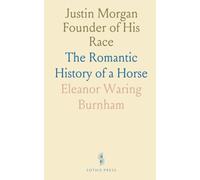 Justin Morgan Founder of His Race: The Romantic History of a Horse