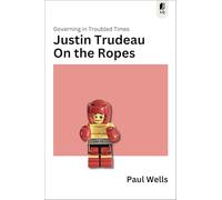 Justin Trudeau on the Ropes: Governing in Troubled Times: 6 (Sutherland Quarterly, 6)