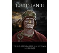 Justinian II: The Slit-Nosed Emperor Who Returned for Revenge (ROME'S GOD-EMPERORS SAGA)