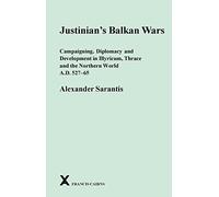 Justinian's Balkan Wars: Campaigning, Diplomacy and Development in Illyricum, Thrace and the Northern World A.D. 527-65 (Arca: Classical and Medieval Texts, Papers and Monographs) by Alexander Sarantis (2016-02-29)