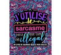 J'utilise le sarcasme parce que tuer c'est illégal : Un livre de coloriage décalé pour adultes