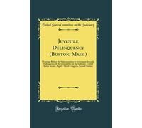 Juvenile Delinquency (Boston, Mass.): Hearings Before the Subcommittee to Investigate Juvenile Delinquency of the Committee on the Judiciary, United ... Congress, Second Session (Classic Reprint)