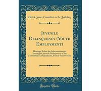 Juvenile Delinquency (Youth Employment): Hearings Before the Subcommittee to Investigate Juvenile Delinquency of the Committee on the Judiciary, United States Senate (Classic Reprint)