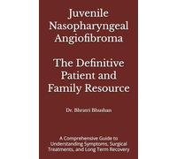 Juvenile Nasopharyngeal Angiofibroma: The Definitive Patient and Family Resource: A Comprehensive Guide to Understanding Symptoms, Surgical Treatments, and Long Term Recovery