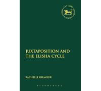 Juxtaposition and the Elisha Cycle: 594 (The Library of Hebrew Bible/Old Testament Studies)