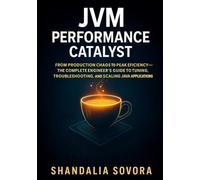 JVM Performance Catalyst: From Production Chaos to Peak Efficiency-The Complete Engineer’s Guide to Tuning, Troubleshooting, and Scaling Java Applications