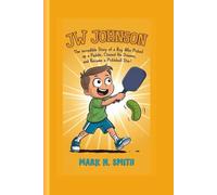 JW JOHNSON: The Incredible Story of a Boy Who Picked Up a Paddle, Chased His Dreams, and Became a Pickleball Star!