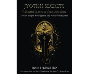 Jyotish Secrets - Collected Papers in Vedic Astrology: Jyotish Insights for Beginner and Advanced Students