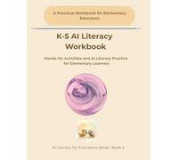 K-5 AI Literacy Workbook: Hands-On Activities and AI Literacy Practice for Elementary Learners (AI Literacy for Educators Series)