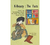 K-Beauty : The Facts: Korea's Top Dermatologist Reveals the Insider Truth about Korean skincare