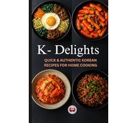 K-Delights: Quick & Authentic Korean Recipes for Home Cooking: Easy, Flavorful, and Traditional Korean Dishes for Every Kitchen
