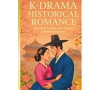 K-Drama Historical Romance Coloring Book: Beautiful Korean Love Scenes, Hanbok & Palaces: Romantic Korean historical scenes to color: hanbok, palaces, gardens, and eternal love