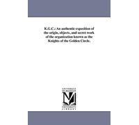 K.G.C.: An authentic exposition of the origin, objects, and secret work of the organization known as the Knights of the Golden Circle.