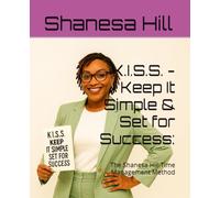 K.I.S.S. - Keep It Simple & Set for Success:: The Shanesa Hill Time Management Method