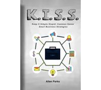 K.I.S.S.: Keep it simple stupid: Common Sense Small Business Strategies