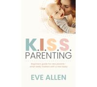 K.I.S.S. Parenting - Beginners Guide for New Parents. What Really Matters with a Newborn